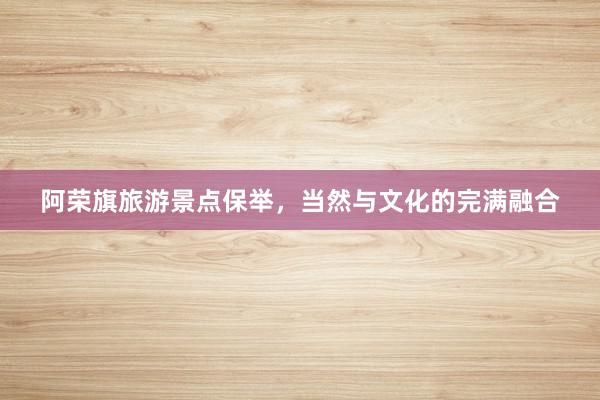 阿荣旗旅游景点保举，当然与文化的完满融合